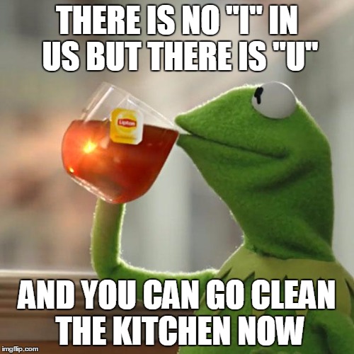 Every Gf? but that´s none of my business... | THERE IS NO "I" IN US BUT THERE IS "U"; AND YOU CAN GO CLEAN THE KITCHEN NOW | image tagged in memes,but thats none of my business,kermit the frog,gf | made w/ Imgflip meme maker