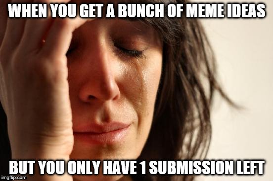 Sadly I've forgotten all of them by now | WHEN YOU GET A BUNCH OF MEME IDEAS; BUT YOU ONLY HAVE 1 SUBMISSION LEFT | image tagged in memes,first world problems | made w/ Imgflip meme maker