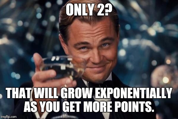 Leonardo Dicaprio Cheers Meme | ONLY 2? THAT WILL GROW EXPONENTIALLY AS YOU GET MORE POINTS. | image tagged in memes,leonardo dicaprio cheers | made w/ Imgflip meme maker