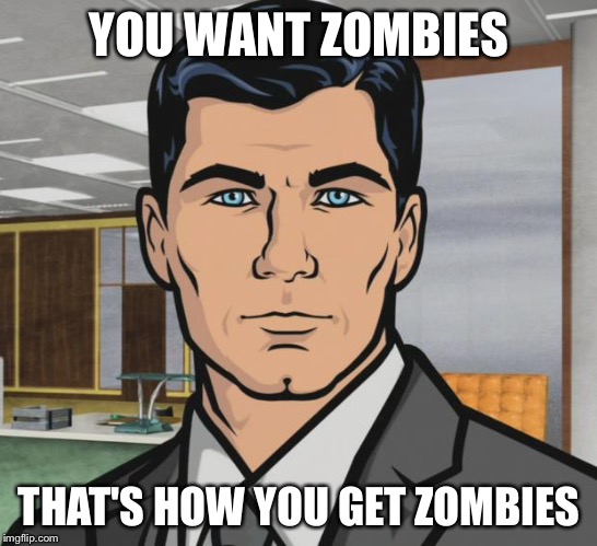 Archer Meme | YOU WANT ZOMBIES; THAT'S HOW YOU GET ZOMBIES | image tagged in memes,archer | made w/ Imgflip meme maker