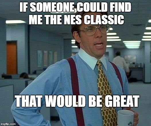 That Would Be Great Meme | IF SOMEONE COULD FIND ME THE NES CLASSIC; THAT WOULD BE GREAT | image tagged in memes,that would be great | made w/ Imgflip meme maker