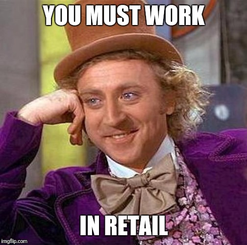 Creepy Condescending Wonka Meme | YOU MUST WORK IN RETAIL | image tagged in memes,creepy condescending wonka | made w/ Imgflip meme maker