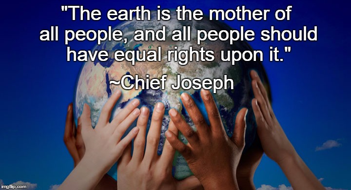 earthglobe | "The earth is the mother of all people, and all people should have equal rights upon it."; ~Chief Joseph | image tagged in earthglobe | made w/ Imgflip meme maker