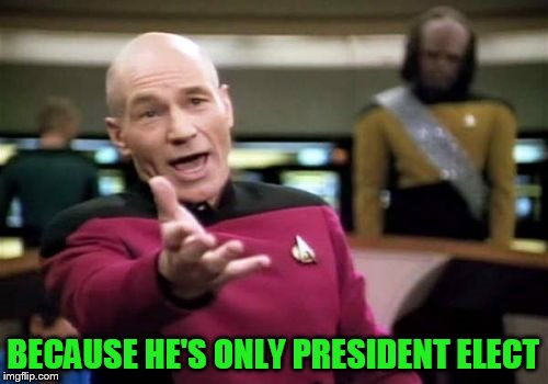 Picard Wtf Meme | BECAUSE HE'S ONLY PRESIDENT ELECT | image tagged in memes,picard wtf | made w/ Imgflip meme maker