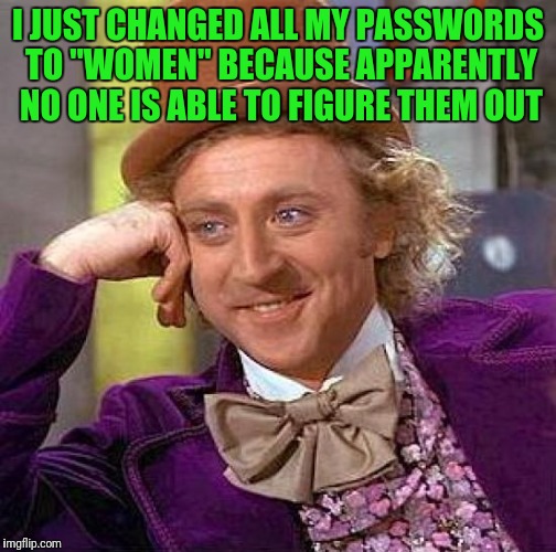 Creepy Condescending Wonka Meme | I JUST CHANGED ALL MY PASSWORDS TO "WOMEN" BECAUSE APPARENTLY NO ONE IS ABLE TO FIGURE THEM OUT | image tagged in memes,creepy condescending wonka | made w/ Imgflip meme maker