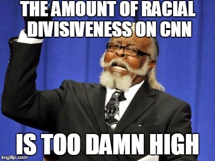 Too Damn High | THE AMOUNT OF RACIAL DIVISIVENESS ON CNN; IS TOO DAMN HIGH | image tagged in memes,too damn high,biased media,liberal media,cnn | made w/ Imgflip meme maker