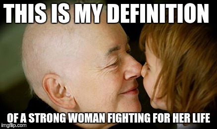 Courage | THIS IS MY DEFINITION; OF A STRONG WOMAN FIGHTING FOR HER LIFE | image tagged in courage meme | made w/ Imgflip meme maker