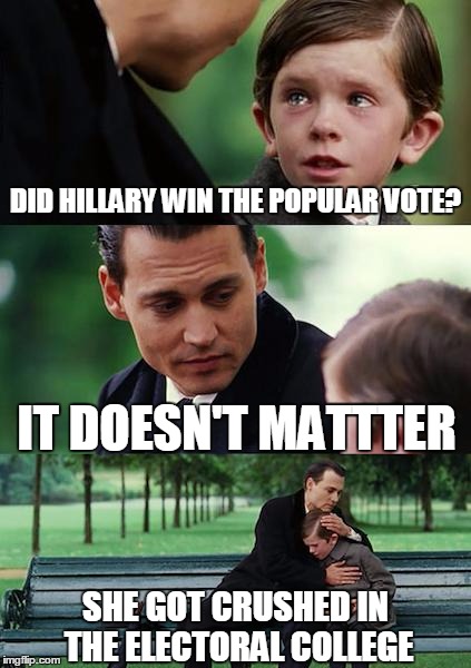 Finding Neverland | DID HILLARY WIN THE POPULAR VOTE? IT DOESN'T MATTTER; SHE GOT CRUSHED IN THE ELECTORAL COLLEGE | image tagged in memes,finding neverland,politics,electoral college,popular vote,hillary clinton | made w/ Imgflip meme maker