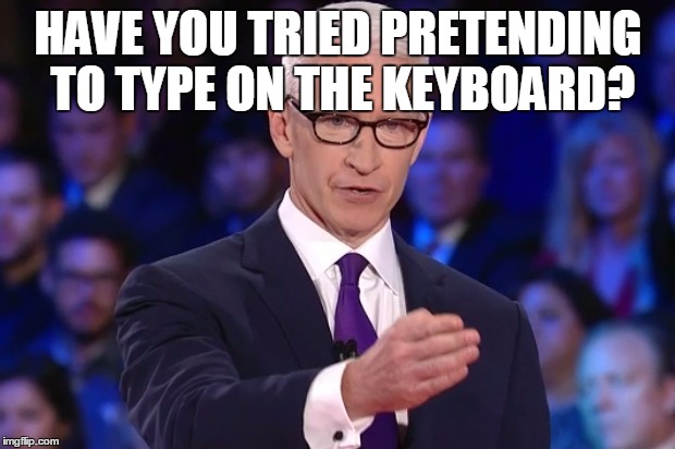 anderson cooper | HAVE YOU TRIED PRETENDING TO TYPE ON THE KEYBOARD? | image tagged in anderson cooper | made w/ Imgflip meme maker