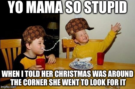 Yo mama so | YO MAMA SO STUPID; WHEN I TOLD HER CHRISTMAS WAS AROUND THE CORNER SHE WENT TO LOOK FOR IT | image tagged in yo mama so,scumbag | made w/ Imgflip meme maker