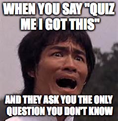 WHEN YOU SAY "QUIZ ME I GOT THIS"; AND THEY ASK YOU THE ONLY QUESTION YOU DON'T KNOW | image tagged in the face | made w/ Imgflip meme maker
