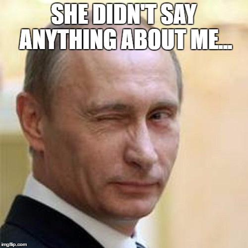 Putin Wink | SHE DIDN'T SAY ANYTHING ABOUT ME... | image tagged in putin wink | made w/ Imgflip meme maker