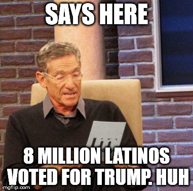 Maury Lie Detector | SAYS HERE; 8 MILLION LATINOS VOTED FOR TRUMP. HUH | image tagged in memes,maury lie detector | made w/ Imgflip meme maker