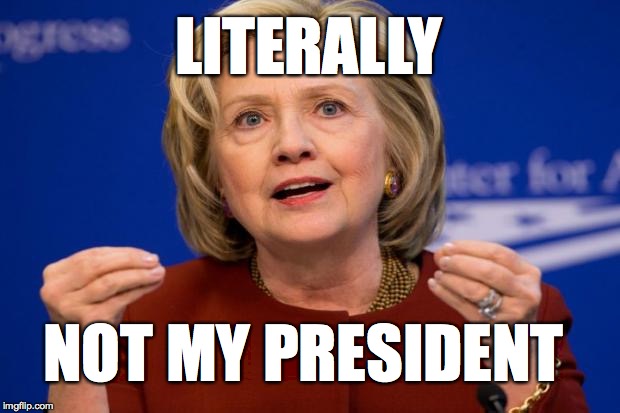 Hillary Clinton | LITERALLY; NOT MY PRESIDENT | image tagged in hillary clinton | made w/ Imgflip meme maker