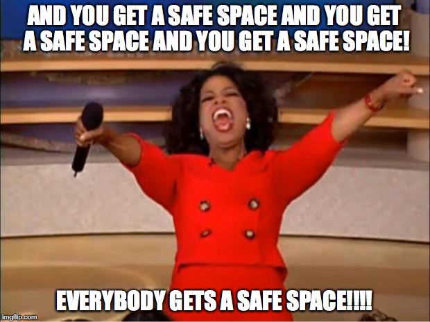 Oprah You Get A Meme | AND YOU GET A SAFE SPACE AND YOU GET A SAFE SPACE AND YOU GET A SAFE SPACE! EVERYBODY GETS A SAFE SPACE!!!! | image tagged in memes,oprah you get a | made w/ Imgflip meme maker