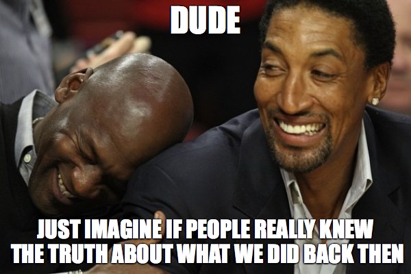 DUDE; JUST IMAGINE IF PEOPLE REALLY KNEW THE TRUTH ABOUT WHAT WE DID BACK THEN | made w/ Imgflip meme maker