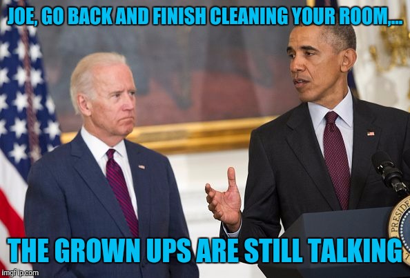 JOE, GO BACK AND FINISH CLEANING YOUR ROOM,... THE GROWN UPS ARE STILL TALKING | made w/ Imgflip meme maker
