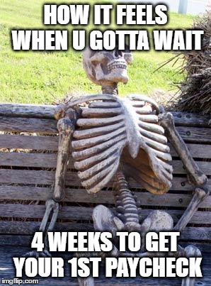 Waiting Skeleton Meme | HOW IT FEELS WHEN U GOTTA WAIT 4 WEEKS TO GET YOUR 1ST PAYCHECK | image tagged in memes,waiting skeleton | made w/ Imgflip meme maker