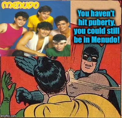 Batman Slapping Robin Meme | You haven't hit puberty, you could still be in Menudo! | image tagged in memes,batman slapping robin | made w/ Imgflip meme maker