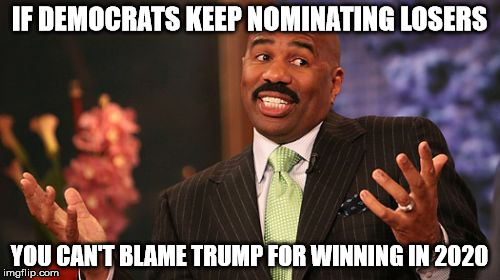 Steve Harvey Meme | IF DEMOCRATS KEEP NOMINATING LOSERS YOU CAN'T BLAME TRUMP FOR WINNING IN 2020 | image tagged in memes,steve harvey | made w/ Imgflip meme maker