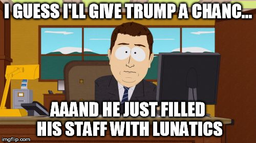 Aaaaand Its Gone Meme | I GUESS I'LL GIVE TRUMP A CHANC... AAAND HE JUST FILLED HIS STAFF WITH LUNATICS | image tagged in memes,aaaaand its gone | made w/ Imgflip meme maker