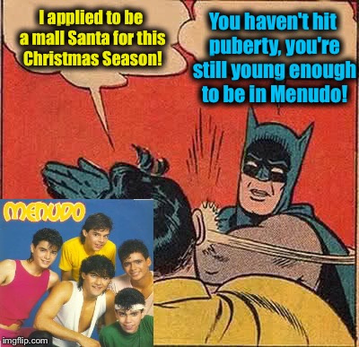 Batman Slapping Robin Meme | I applied to be a mall Santa for this Christmas Season! You haven't hit puberty, you're still young enough to be in Menudo! | image tagged in memes,batman slapping robin,evilmandoevil,funny | made w/ Imgflip meme maker