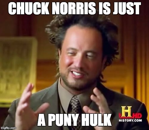 Ancient Aliens Meme | CHUCK NORRIS IS JUST; A PUNY HULK | image tagged in memes,ancient aliens | made w/ Imgflip meme maker