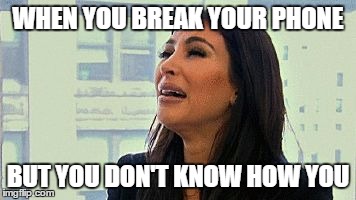 Kim kardashian crying | WHEN YOU BREAK YOUR PHONE; BUT YOU DON'T KNOW HOW YOU | image tagged in kim kardashian crying | made w/ Imgflip meme maker
