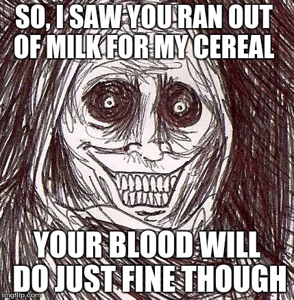 Midnight Snack |  SO, I SAW YOU RAN OUT OF MILK FOR MY CEREAL; YOUR BLOOD WILL DO JUST FINE THOUGH | image tagged in memes,unwanted house guest,blood,cereal | made w/ Imgflip meme maker
