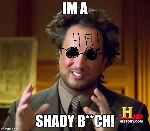 Ancient Aliens Meme | IM A; SHADY B**CH! | image tagged in memes,ancient aliens | made w/ Imgflip meme maker