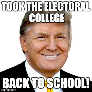 BAMMM! | TOOK THE ELECTORAL COLLEGE; BACK TO SCHOOL! | image tagged in politics | made w/ Imgflip meme maker