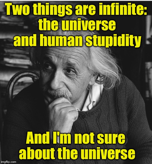 Gotta love Einstein's humor  | Two things are infinite: the universe and human stupidity; And I'm not sure about the universe | image tagged in einstein genius | made w/ Imgflip meme maker