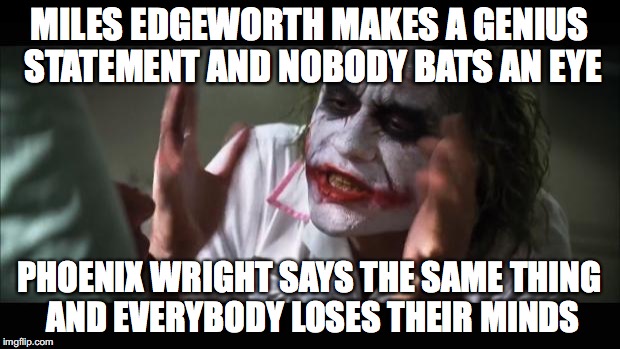 And everybody loses their minds Meme | MILES EDGEWORTH MAKES A GENIUS STATEMENT AND NOBODY BATS AN EYE; PHOENIX WRIGHT SAYS THE SAME THING AND EVERYBODY LOSES THEIR MINDS | image tagged in memes,and everybody loses their minds,ace attorney,miles edgeworth,phoenix wright | made w/ Imgflip meme maker