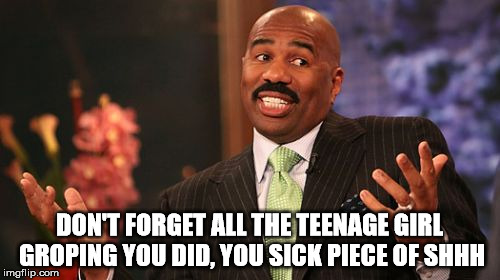 Steve Harvey Meme | DON'T FORGET ALL THE TEENAGE GIRL GROPING YOU DID, YOU SICK PIECE OF SHHH | image tagged in memes,steve harvey | made w/ Imgflip meme maker