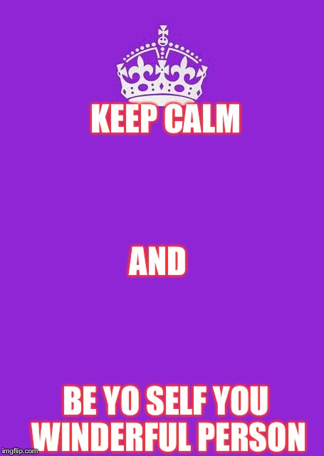 Keep Calm And Carry On Purple | KEEP CALM; AND; BE YO SELF YOU WINDERFUL PERSON | image tagged in memes,keep calm and carry on purple | made w/ Imgflip meme maker