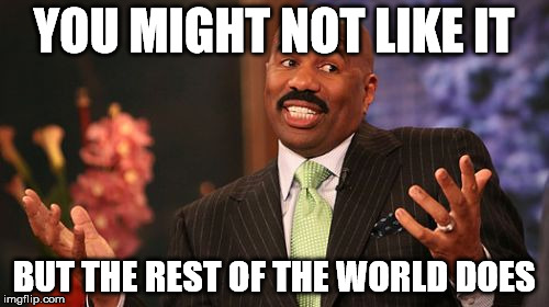 Steve Harvey Meme | YOU MIGHT NOT LIKE IT BUT THE REST OF THE WORLD DOES | image tagged in memes,steve harvey | made w/ Imgflip meme maker