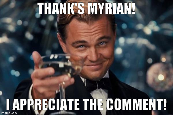 Leonardo Dicaprio Cheers Meme | THANK'S MYRIAN! I APPRECIATE THE COMMENT! | image tagged in memes,leonardo dicaprio cheers | made w/ Imgflip meme maker