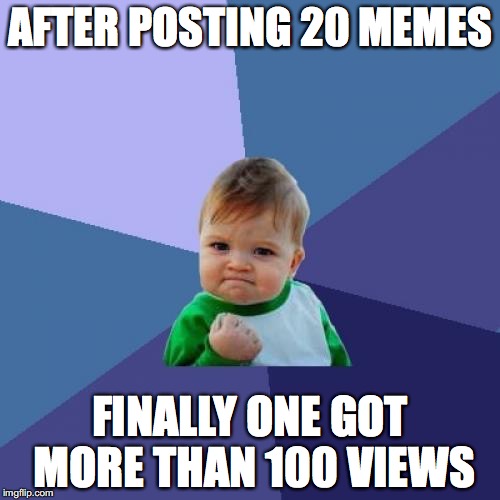 Me submitting not cool memes | AFTER POSTING 20 MEMES; FINALLY ONE GOT MORE THAN 100 VIEWS | image tagged in memes,success kid | made w/ Imgflip meme maker