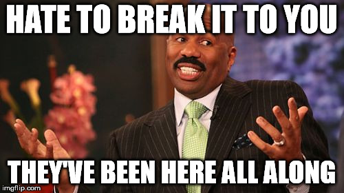 Steve Harvey Meme | HATE TO BREAK IT TO YOU THEY'VE BEEN HERE ALL ALONG | image tagged in memes,steve harvey | made w/ Imgflip meme maker