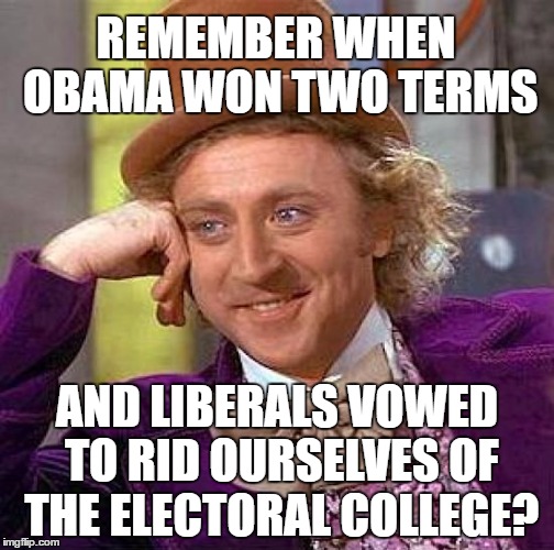 Creepy Condescending Wonka | REMEMBER WHEN OBAMA WON TWO TERMS; AND LIBERALS VOWED TO RID OURSELVES OF THE ELECTORAL COLLEGE? | image tagged in memes,creepy condescending wonka | made w/ Imgflip meme maker