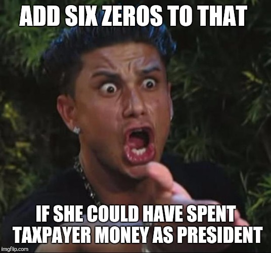 DJ Pauly D Meme | ADD SIX ZEROS TO THAT; IF SHE COULD HAVE SPENT TAXPAYER MONEY AS PRESIDENT | image tagged in memes,dj pauly d | made w/ Imgflip meme maker