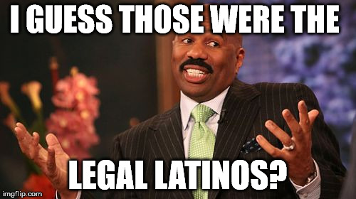 I GUESS THOSE WERE THE LEGAL LATINOS? | image tagged in memes,steve harvey | made w/ Imgflip meme maker