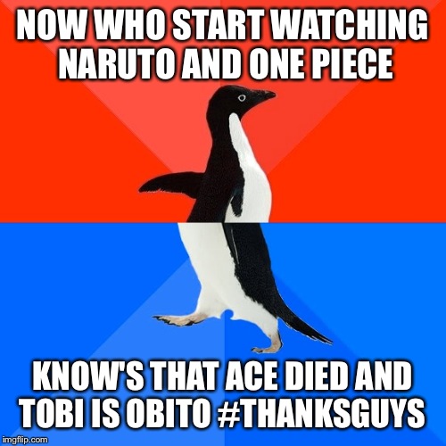 Socially Awesome Awkward Penguin Meme | NOW WHO START WATCHING NARUTO AND ONE PIECE; KNOW'S THAT ACE DIED AND TOBI IS OBITO #THANKSGUYS | image tagged in memes,socially awesome awkward penguin | made w/ Imgflip meme maker
