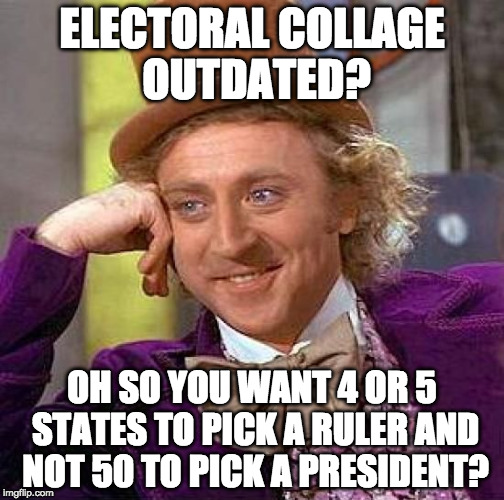 Believe it or not....the Founding Fathers had great foresight. Not perfect, but better than the average college student.  | ELECTORAL COLLAGE OUTDATED? OH SO YOU WANT 4 OR 5 STATES TO PICK A RULER AND NOT 50 TO PICK A PRESIDENT? | image tagged in creepy condescending wonka,founding fathers,electoral college,donald trump,hillary clinton,bacon | made w/ Imgflip meme maker
