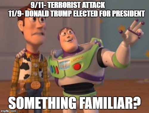 X, X Everywhere Meme | 9/11- TERRORIST ATTACK             
11/9- DONALD TRUMP ELECTED FOR PRESIDENT; SOMETHING FAMILIAR? | image tagged in memes,x x everywhere | made w/ Imgflip meme maker