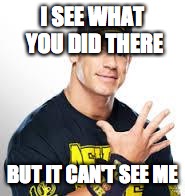 I can see. You cannot | I SEE WHAT YOU DID THERE; BUT IT CAN'T SEE ME | image tagged in john cena | made w/ Imgflip meme maker