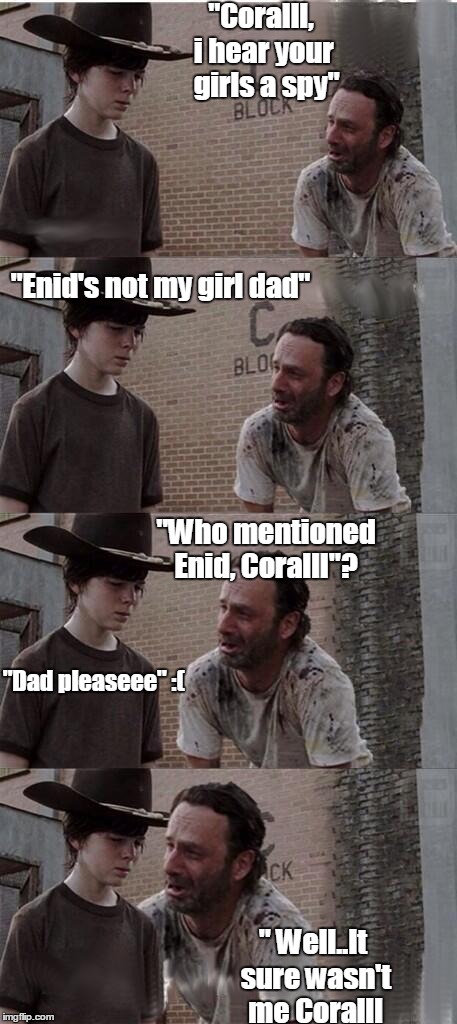 Carl & Rick TWD | "Coralll, i hear your   girls a spy"; "Enid's not my girl dad"; "Who mentioned Enid, Coralll"? "Dad pleaseee" :(; " Well..It sure wasn't me Coralll | image tagged in carl  rick twd | made w/ Imgflip meme maker
