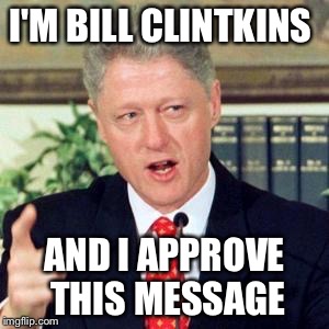 Bill, I did not | I'M BILL CLINTKINS AND I APPROVE THIS MESSAGE | image tagged in bill i did not | made w/ Imgflip meme maker