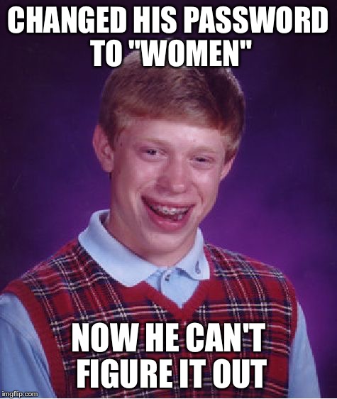 Bad Luck Brian Meme | CHANGED HIS PASSWORD TO "WOMEN" NOW HE CAN'T FIGURE IT OUT | image tagged in memes,bad luck brian | made w/ Imgflip meme maker