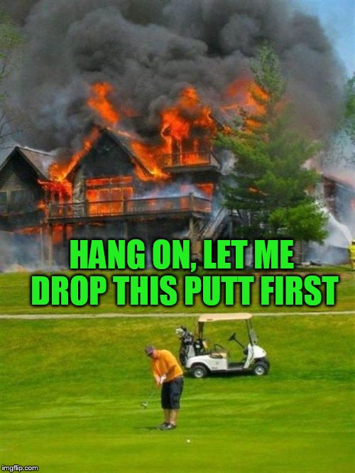 HANG ON, LET ME DROP THIS PUTT FIRST | made w/ Imgflip meme maker